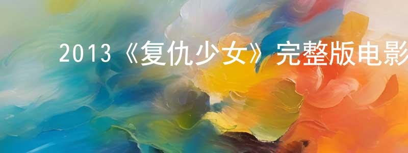 ﻿陈勇博发布﻿2013《复仇少女》完整版电影/在线观看/百度云-美剧天堂